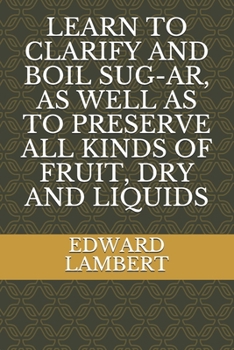 Paperback Learn to Clarify and Boil Sug-Ar, as Well as to Preserve All Kinds of Fruit, Dry and Liquids [French] Book