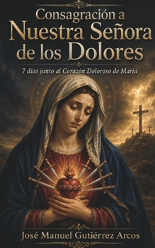 Consagración a Nuestra Señora de los Dolores 7 días junto al Corazón Doloroso de María (Spanish Edition)