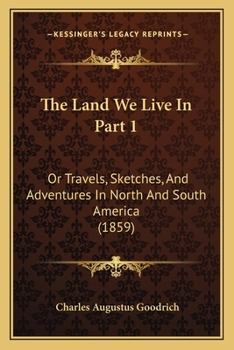 Paperback The Land We Live In Part 1: Or Travels, Sketches, And Adventures In North And South America (1859) Book