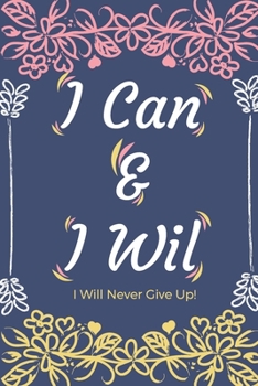 I Can & I Will - I Will Never Give Up!: Inspirational Journal - Motivational Notebook to Write in | Lined Paper | Productivity Journal & Planner (Gratitude Journals to Write In)