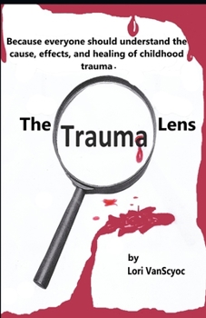 Paperback The Trauma Lens: Everyone should understand the causes, effects, and healing of childhood trauma. Book