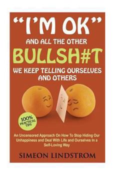 Paperback "I'm OK" - And All The Other BULLSH#T We Keep Telling Ourselves And Others: An Uncensored Approach On How To Stop Hiding Our Unhappiness and Deal With Book