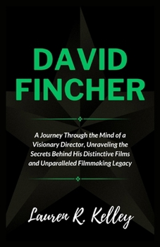 DAVID FINCHER: A Journey Through the Mind of a Visionary Director, Unraveling the Secrets Behind His Distinctive Films and Unparalleled Filmmaking Legacy (Biography of Actors and Musical Icons)