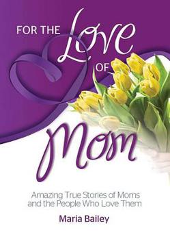Paperback For the Love of Mom: Amazing True Stories of Moms and the People Who Love Them Book