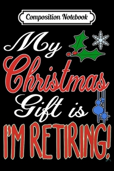 Composition Notebook: My Christmas Gift is I'm Retiring! Retirement Holiday  Journal/Notebook Blank Lined Ruled 6x9 100 Pages