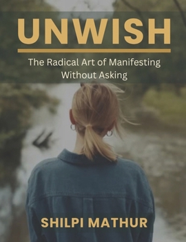 Paperback Unwish: The Radical Art of Manifesting Without Asking Book