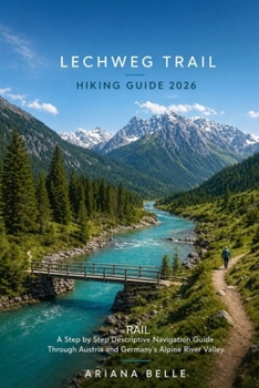 LECHWEG TRAIL HIKING GUIDE 2026: A Step by Step Descriptive Navigation Guide Through Austria and Germany’s Alpine River Valley (Wanderfar: A Global Hiking Companion Series)