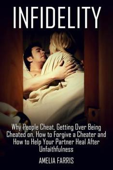 Paperback Infidelity: Why People Cheat, Getting Over Being Cheated on, How to Forgive a Cheater and How to Help Your Partner Heal After Unfaithfulness Book