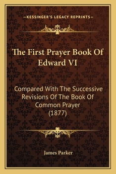 Paperback The First Prayer Book Of Edward VI: Compared With The Successive Revisions Of The Book Of Common Prayer (1877) Book