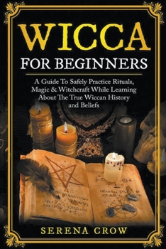 Paperback Wicca For Beginners: A Guide To Safely Practice Rituals, Magic & Witchcraft While Learning About The True Wiccan History and Beliefs Book