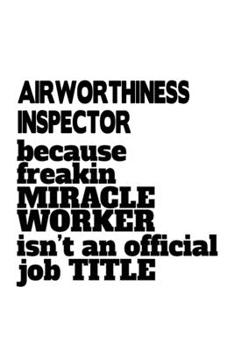 Paperback Airworthiness Inspector Because Freakin Miracle Worker Is Not An Official Job Title: Funny Airworthiness Inspector Notebook, Journal Gift, Diary, Dood Book