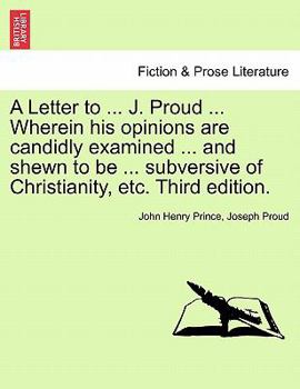 Paperback A Letter to ... J. Proud ... Wherein His Opinions Are Candidly Examined ... and Shewn to Be ... Subversive of Christianity, Etc. Third Edition. Book