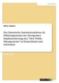 Paperback Der historische Institutionalismus als Erklärungsansatz der divergenten Implementierung des "New Public Managements" in Deutschland und Schweden [German] Book