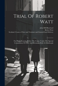 Paperback Trial Of Robert Watt: For High Treason, Before The Court, Under The Special Commission Of Oyer And Terminer Held At Edinburgh Book