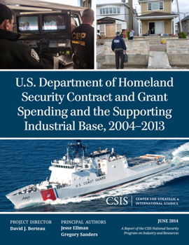 Paperback U.S. Department of Homeland Security Contract and Grant Spending and the Supporting Industrial Base, 2004-2013 Book