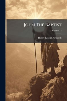 Paperback John The Baptist: The Congregational Union Lecture For 1874; Volume 23 Book