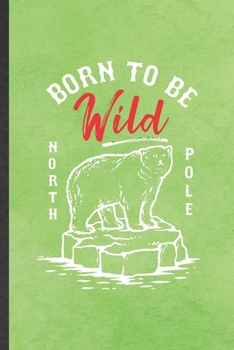 Paperback Born to Be Wild North Pole: Funny Blank Lined Notebook/ Journal For Wild Polar Bear Lover, Save The Earth Nature, Inspirational Saying Unique Spec Book