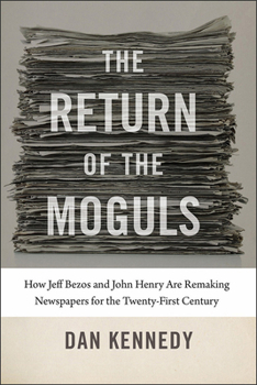 Hardcover The Return of the Moguls: How Jeff Bezos and John Henry Are Remaking Newspapers for the Twenty-First Century Book