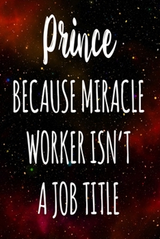 Prince Because Miracle Worker Isn't A Job Title: The perfect gift for the professional in your life - Funny 119 page lined journal!
