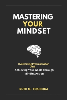Paperback Mastering Your Mindset: Overcoming Procrastination And Achieving Your Goals Through Mindful Action [Large Print] Book