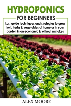 Paperback Hydroponics for Beginners: Last Guide Techniques and Strategies to Growfruit, Herbs, and Vegetables at Home or in Your garden in an Economic and Book