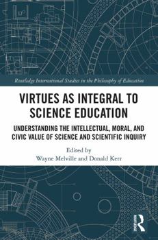 Virtues as Integral to Science Education: Understanding the Intellectual, Moral, and Civic Value of Science and Scientific Inquiry