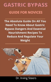 Paperback Gastric Bypass Guide For Novices: The Absolute Guide On All You Need To Know About Gastric Bypass, Dangers And Essential Nourishment Recipes To Reduce Book
