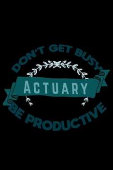 Paperback Don't get busy. Actuary. Be productive: Notebook - Journal - Diary - 110 Lined pages - 6 x 9 in - 15.24 x 22.86 cm - Doodle Book - Funny Great Gift Book