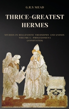 Hardcover Thrice-Greatest Hermes: Studies in Hellenistic Theosophy and Gnosis Volume I.-Prolegomena (Annotated) [Large Print] Book