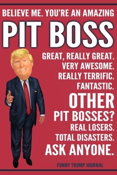 Paperback Funny Trump Journal - Believe Me. You're An Amazing Pit Boss Great, Really Great. Very Awesome. Really Terrific. Other Pit Bosses? Total Disasters. As Book