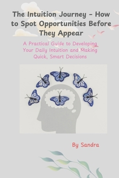 Paperback The Intuition Journey - How to Spot Opportunities Before They Appear: A Practical Guide to Developing Your Daily Intuition and Making Quick, Smart Dec Book