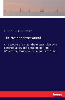 Paperback The river and the sound: An account of a steamboat excursion by a party of ladies and gentlemen from Worcester, Mass., in the summer of 1869 Book