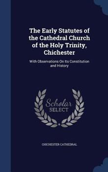 The Early Statutes of the Cathedral Church of the Holy Trinity, Chichester: With Observations On Its Constitution and History
