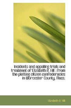 Hardcover Incidents and Appalling Trials and Treatment of Elizabeth R. Hill: From the Plotting Citizen Confed Book