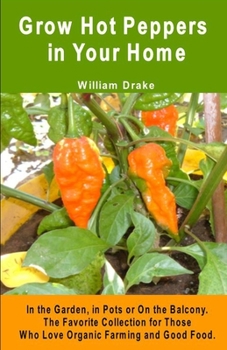 Paperback Grow Hot Peppers in Your Home. In the Garden, in Pots or On the Balcony: The Favorite Collection for Those Who Love Organic Farming and Good Food Book