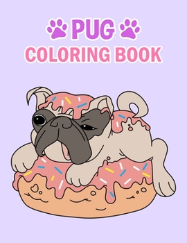 Pug Coloring Book: Pug Coloring Book For Kids, Girls And Adult.