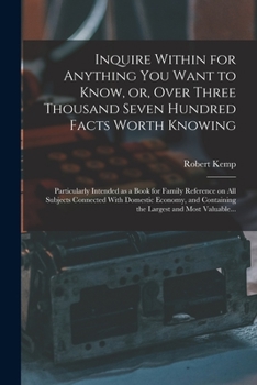 Paperback Inquire Within for Anything You Want to Know, or, Over Three Thousand Seven Hundred Facts Worth Knowing: Particularly Intended as a Book for Family Re Book