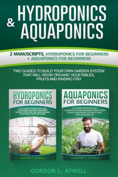 Paperback HYDROPONICS and AQUAPONICS: 2 Manuscripts, Hydroponics For Beginners + Aquaponics For Beginners, Two Guides To Building Your Own Organic Garden Sy Book