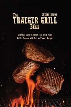 Paperback The Traeger Grill Bible: Effortless Guide To Master Your Wood Pellet Grill & Smoker With Easy And Savory Recipes Book