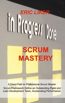 Hardcover Scrum Mastery: A Direct Path to Professional Scrum Master. Scrum Framework Define an Outstanding Agile and Lean Development Team, Acc Book