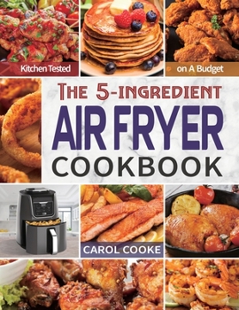 Paperback Air Fryer Cookbook: The Easy 5-ingredient Kitchen-tested Recipes for Fried Favorites to Fry, Bake, Grill, and Roast on A Budget Book