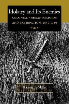 Paperback Idolatry and Its Enemies: Colonial Andean Religion and Extirpation, 1640-1750 Book