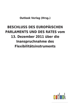 BESCHLUSS DES EUROPÄISCHEN PARLAMENTS UND DES RATES vom 13. Dezember 2011 über die Inanspruchnahme des Flexibilitätsinstruments (German Edition)