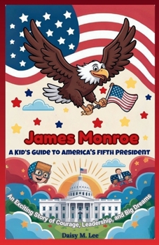 Paperback James Monroe: A Kid's Guide to America's Fifth President: An Exciting Story of Courage, Leadership, and Big Dreams Book