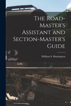 The Roadmaster's Assistant And Section-Master's Guide: A Manual Of Reference For All Having To Do With The Permanent Way Of American Railroads