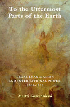 Paperback To the Uttermost Parts of the Earth: Legal Imagination and International Power 1300-1870 Book