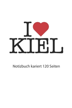 I love Kiel Notizbuch kariert 120 Seiten: I love Kiel Notizbuch kariert I love Kiel Tagebuch I Herz Kiel Booklet I love Kiel Rezeptbuch I heart Kiel ... Seiten 6x9 Zoll ca. DIN A5 (German Edition)