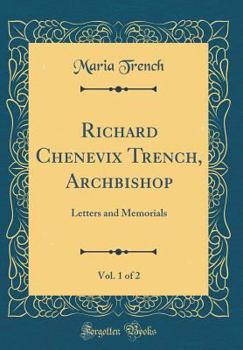 Hardcover Richard Chenevix Trench, Archbishop, Vol. 1 of 2: Letters and Memorials (Classic Reprint) Book