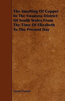 The Smelting of Copper in the Swansea District of South Wales from the Time of Elizabeth to the Present Day