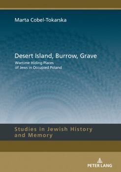 Desert Island, Burrow, Grave: Wartime Hiding Places of Jews in Occupied Poland (Studies in Jewish History and Memory Book 11)